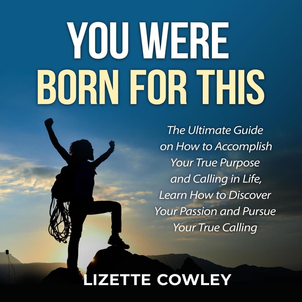 You Were Born For This - The Ultimate Guide on How to Accomplish Your True Purpose and Calling in Life, Learn How to Discover Your