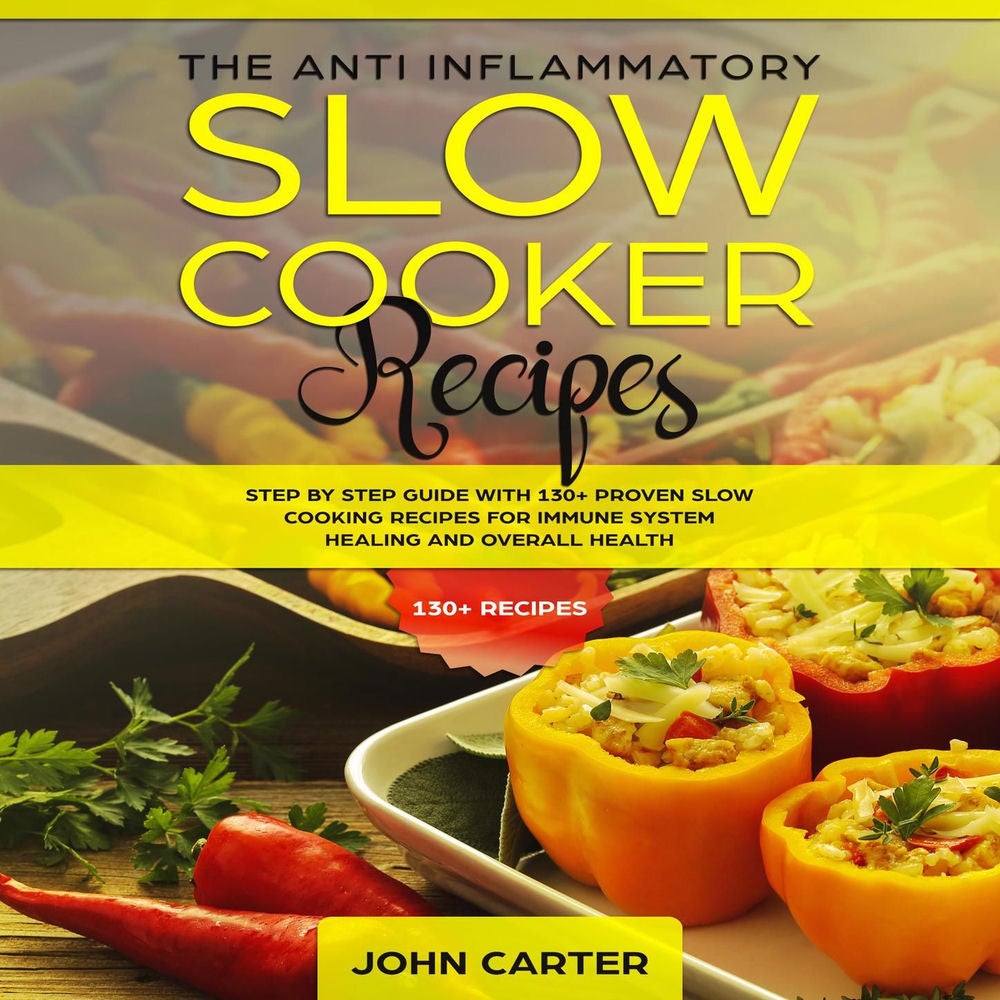The Anti-Inflammatory Slow Cooker Recipes - Step by Step Guide With 130+ Proven Slow Cooking Recipes for Immune System Healing and