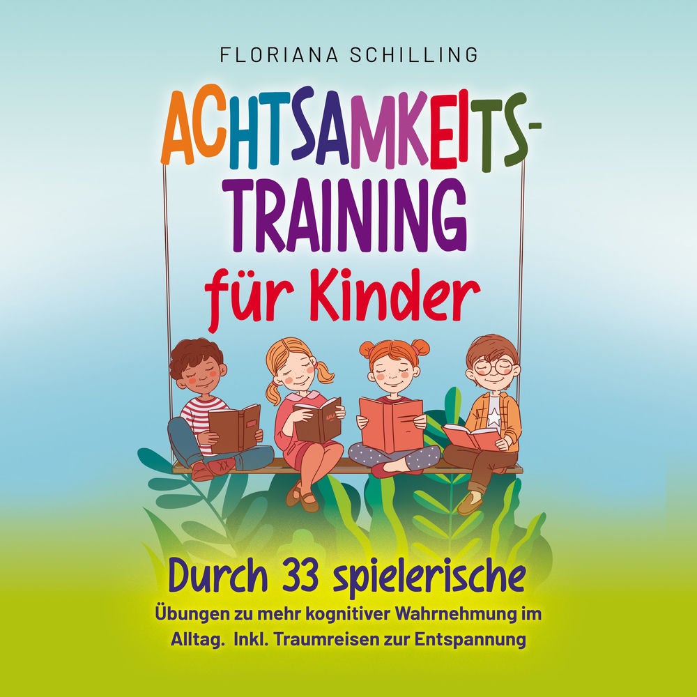 Achtsamkeitstraining für Kinder: Durch 33 spielerische Übungen zu mehr kognitiver Wahrnehmung im Alltag. Inkl. Traumreisen zur Ent