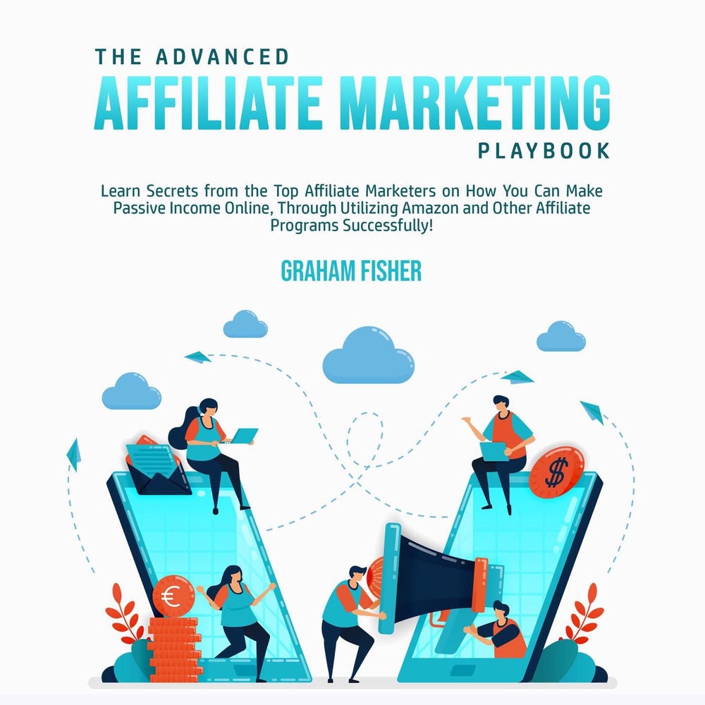 The Advanced Affiliate Marketing Playbook - Learn Secrets from the Top Affiliate Marketers on How You Can Make Passive Income Onli