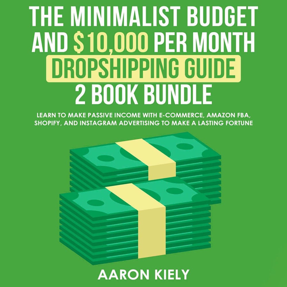 The Minimalist Budget and $10,000 per Month - Dropshipping guide, 2 Book Bundle: Learn to Make Passive Income with E-commerce, Ama