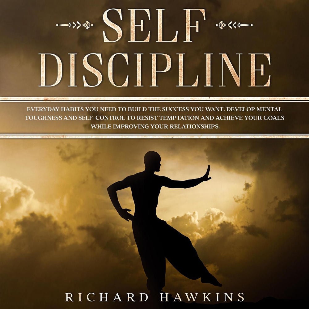 Self-Discipline - Everyday Habits You Need to Build the Success You Want. Develop Mental Toughness and Self-Control to Resist Temp
