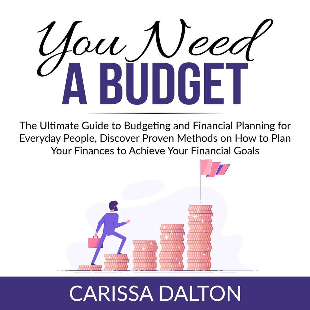 You Need a Budget - The Ultimate Guide to Budgeting and Financial Planning for Everyday People, Discover Proven Methods on How to