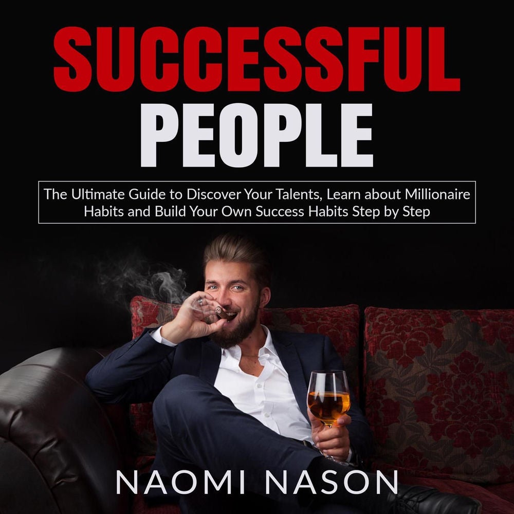 Successful People - The Ultimate Guide to Discover Your Talents, Learn about Millionaire Habits and Build Your Own Success Habits