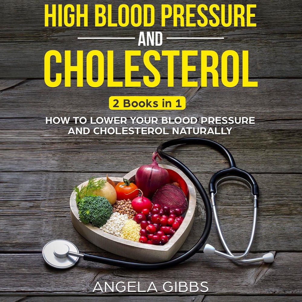 High Blood Pressure and Cholesterol - 2 Books in 1: How to Lower Your Blood Pressure and Cholesterol Naturally