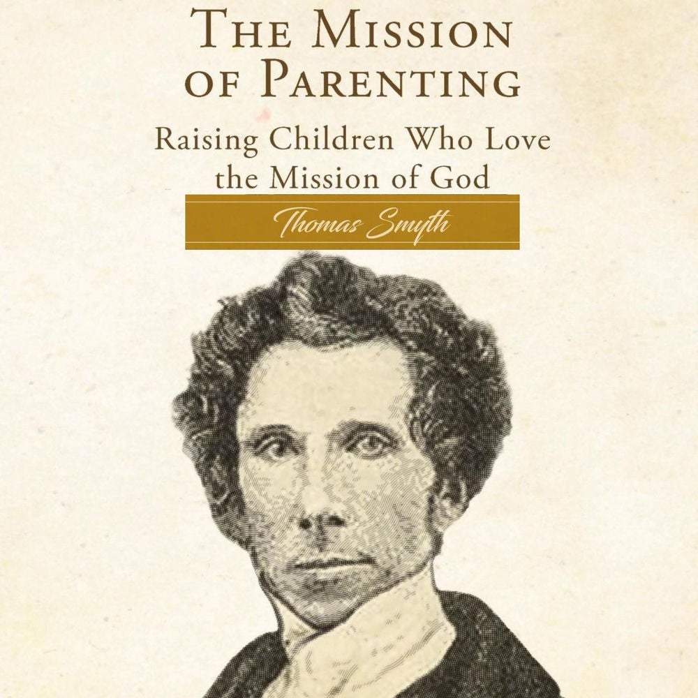 The Mission of Parenting - Raising Children Who Love the Mission of God