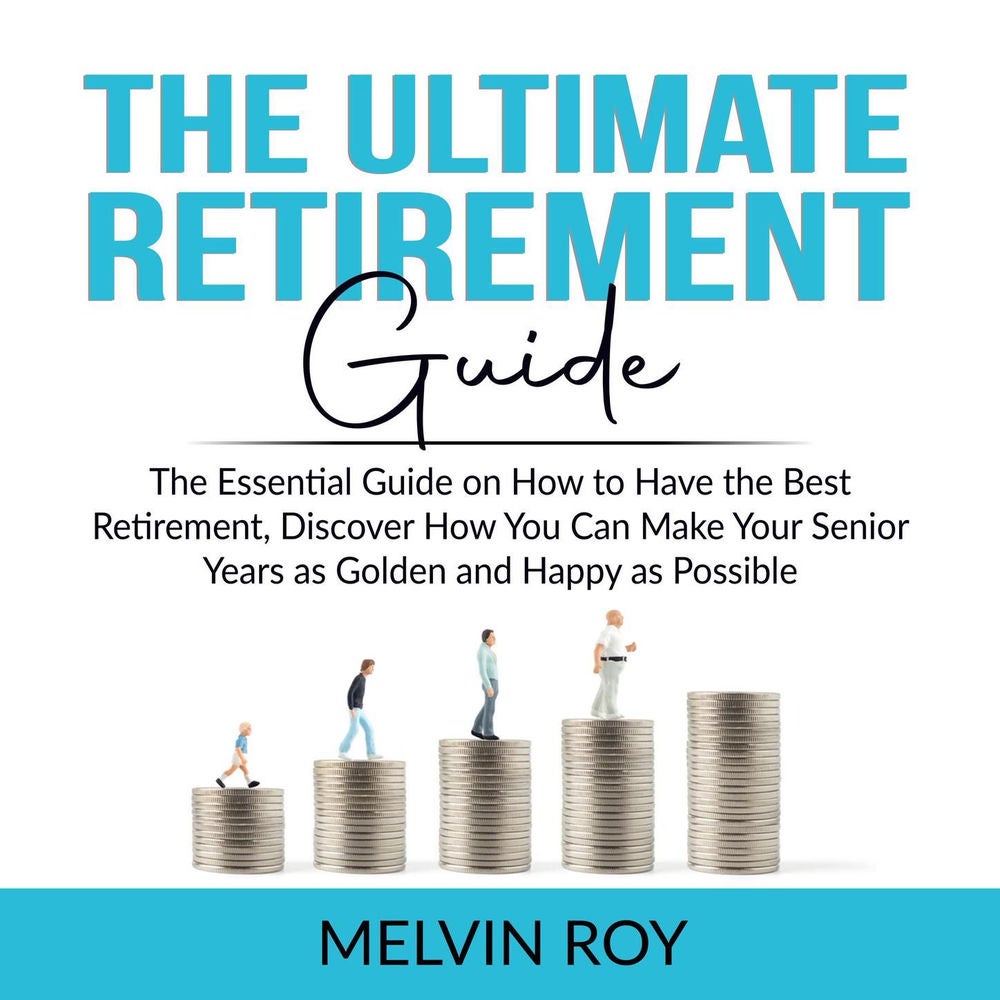 The Ultimate Retirement Guide - The Essential Guide on How to Have the Best Retirement, Discover How You Can Make Your Senior Year