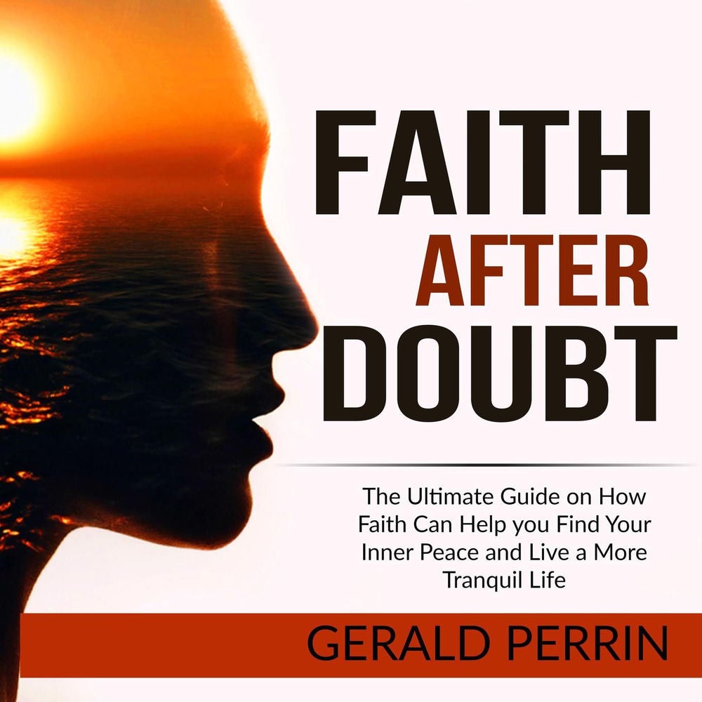 Faith After Doubt - The Ultimate Guide on How Faith Can Help you Find Your Inner Peace and Live a More Tranquil Life