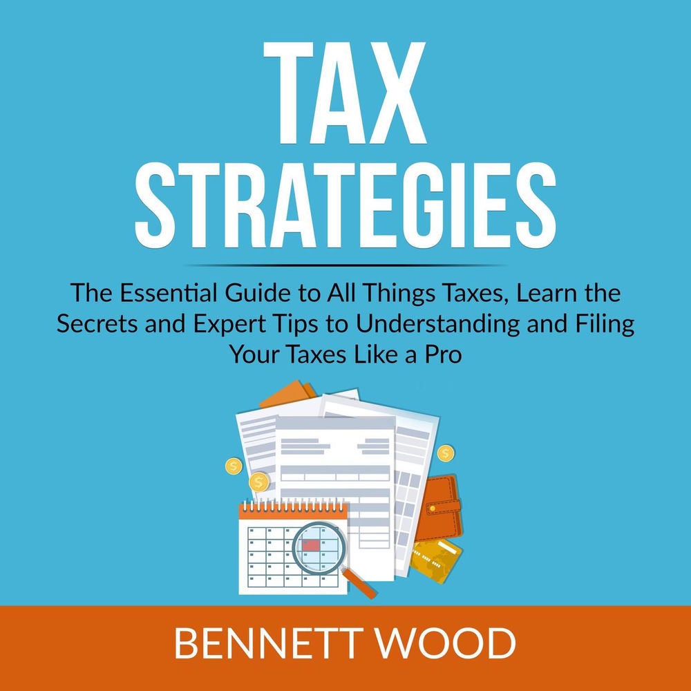 Tax Strategies - The Essential Guide to All Things Taxes, Learn the Secrets and Expert Tips to Understanding and Filing Your Taxes