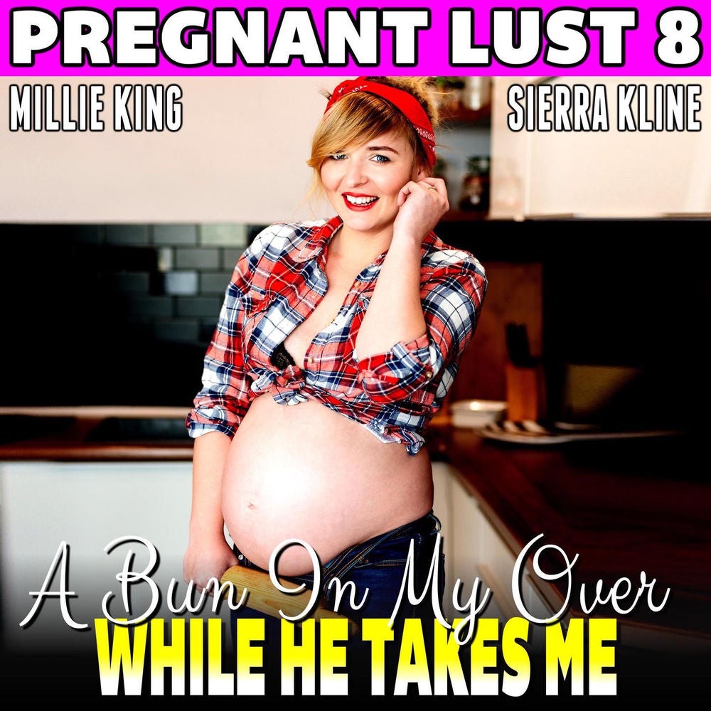 A Bun In My Oven While He Takes Me - Pregnant Lust 8 (Pregnancy Erotica)
