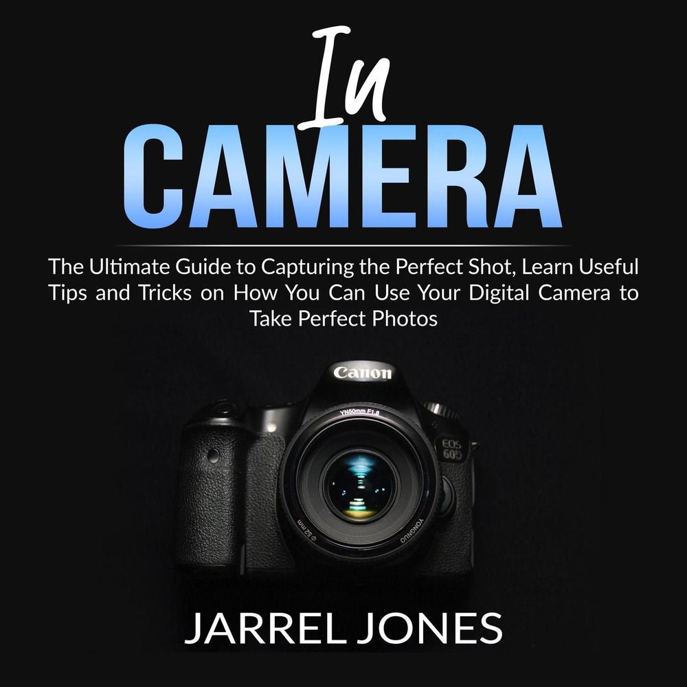 In Camera - The Ultimate Guide to Capturing the Perfect Shot, Learn Useful Tips and Tricks on How You Can Use Your Digital Camera