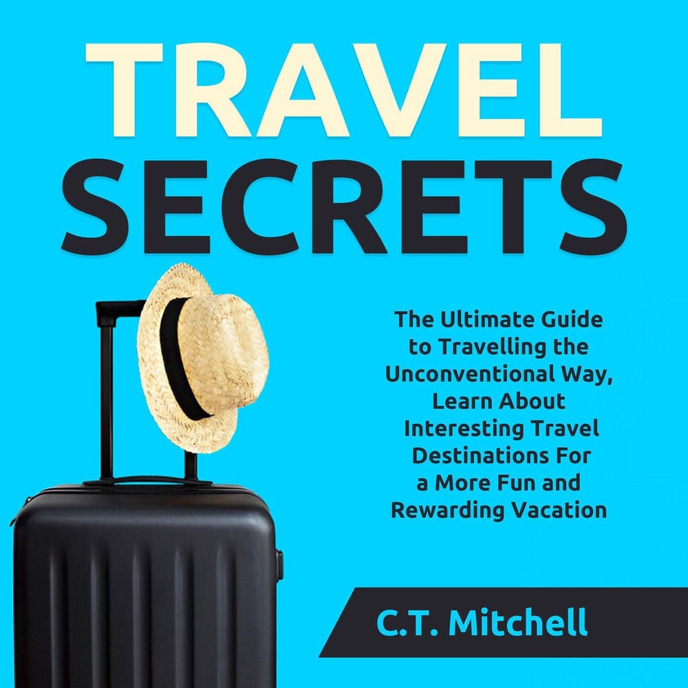 Travel Secrets - The Ultimate Guide to Travelling the Unconventional Way, Learn About Interesting Travel Destinations For a More F