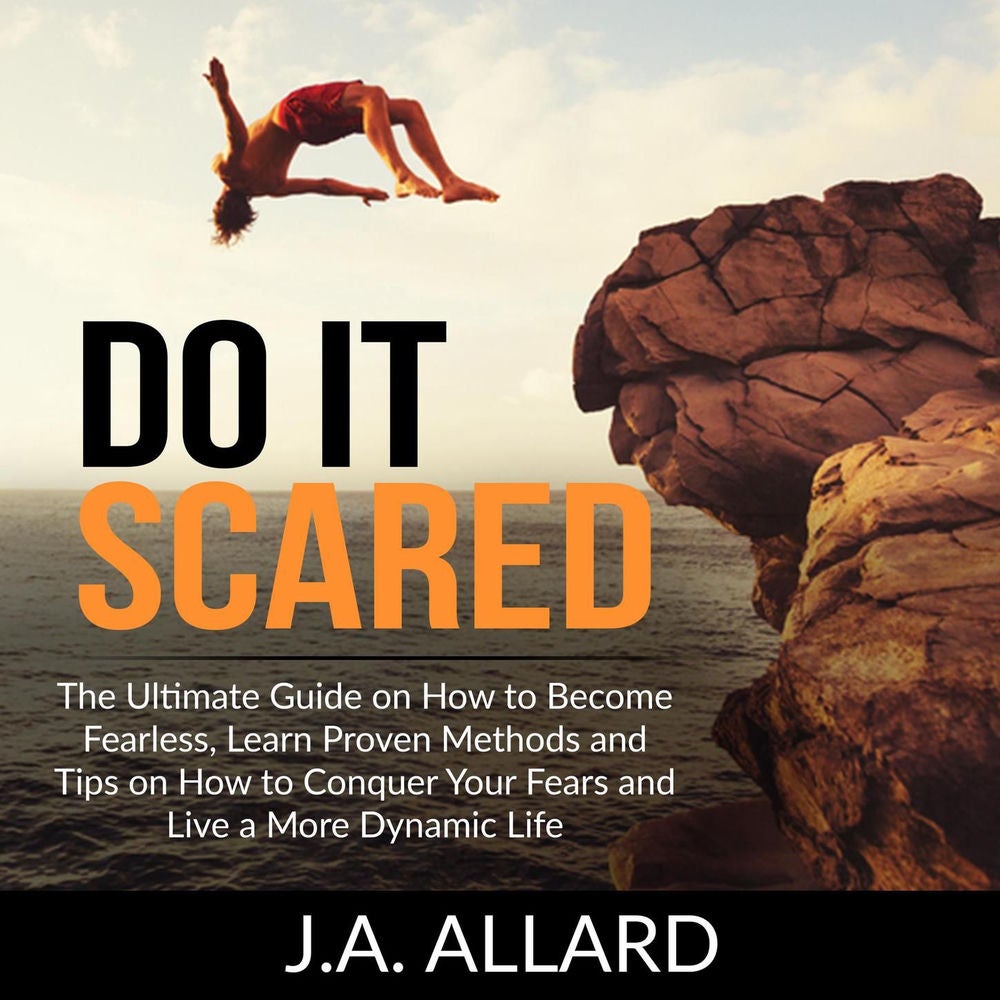 Do It Scared - The Ultimate Guide on How to Become Fearless, Learn Proven Methods and Tips on How to Conquer Your Fears and Live a