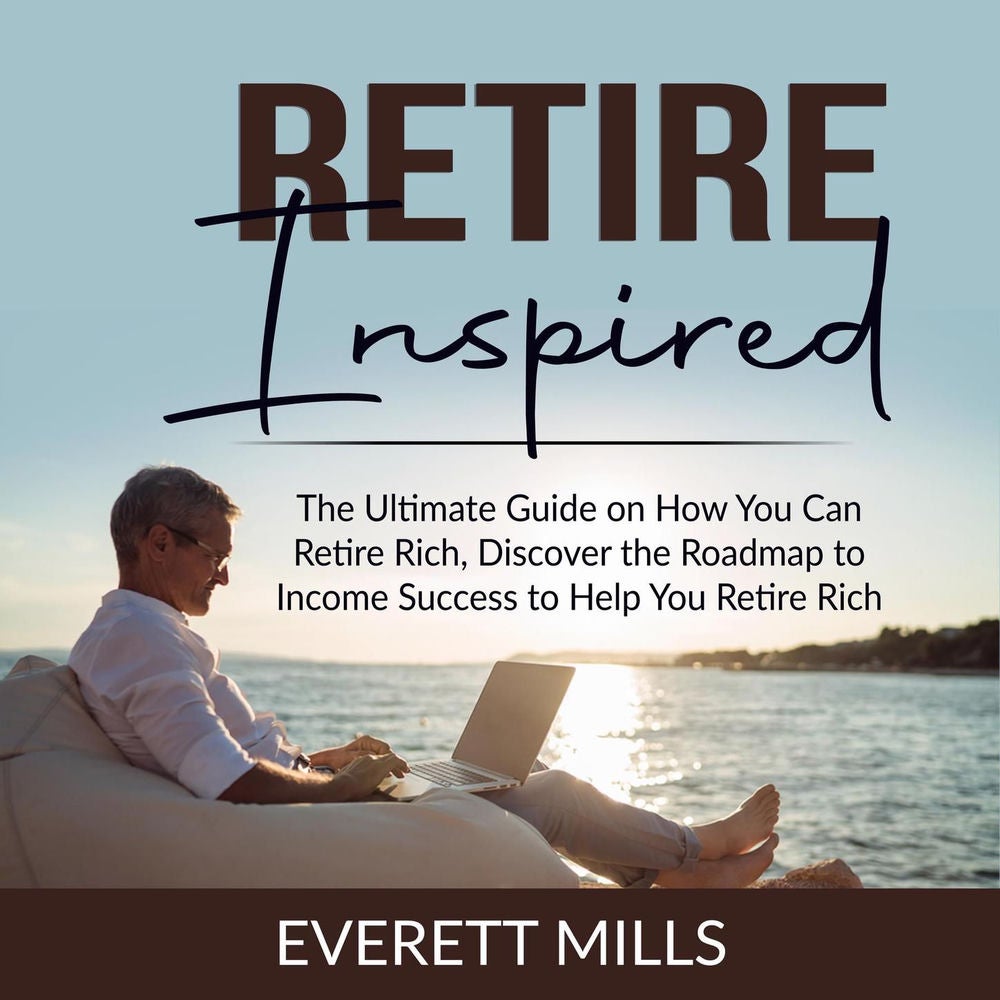 Retire Inspired - The Ultimate Guide on How You Can Retire Rich, Discover the Roadmap to Income Success to Help You Retire Rich