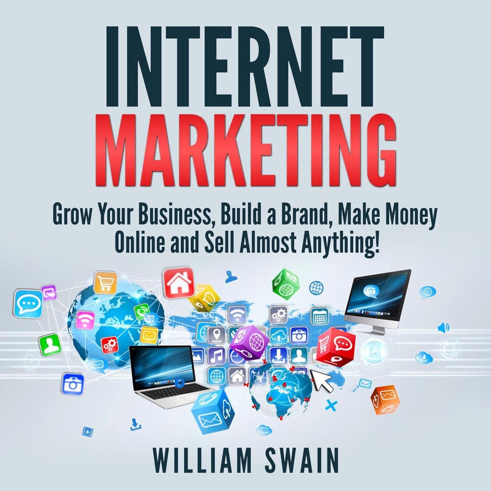 Internet Marketing - Grow Your Business, Build a Brand, Make Money Online and Sell Almost Anything!