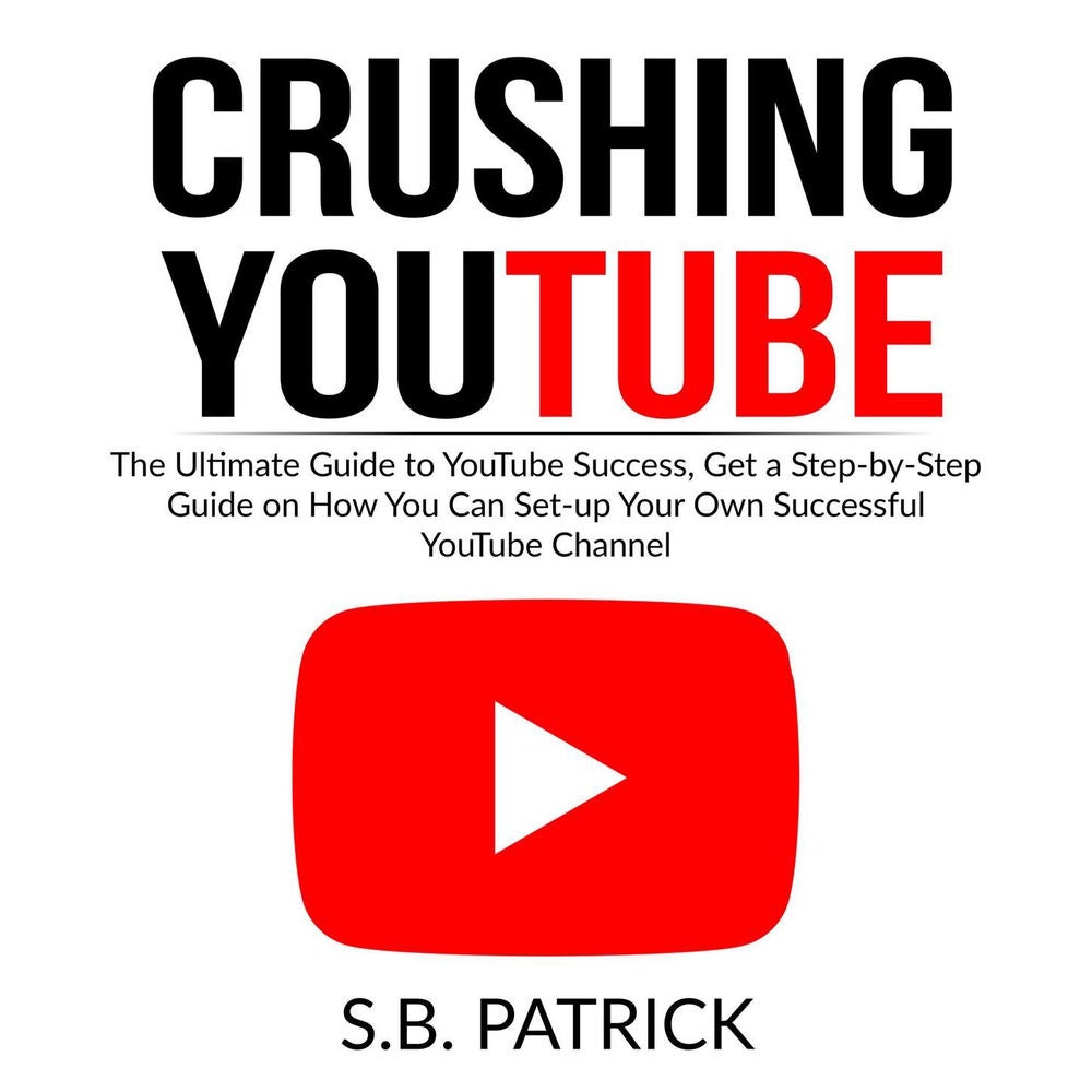 Crushing YouTube - The Ultimate Guide to Youtube Success, Get a Step-by-Step Guide on How You Can Set-up Your Own Successful Youtu