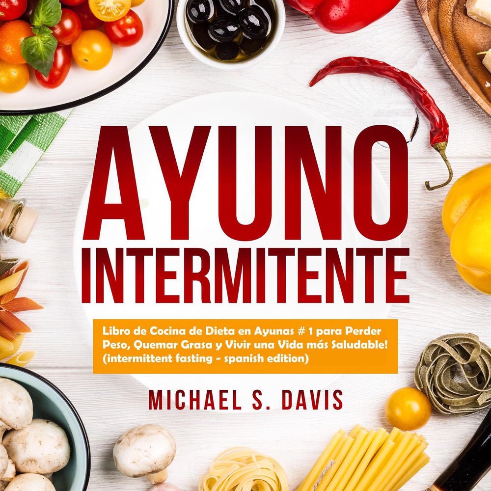 Ayuno Intermitente - Libro de Cocina de Dieta en Ayunas # 1 para Perder Peso, Quemar Grasa y Vivir una Vida más Saludable!