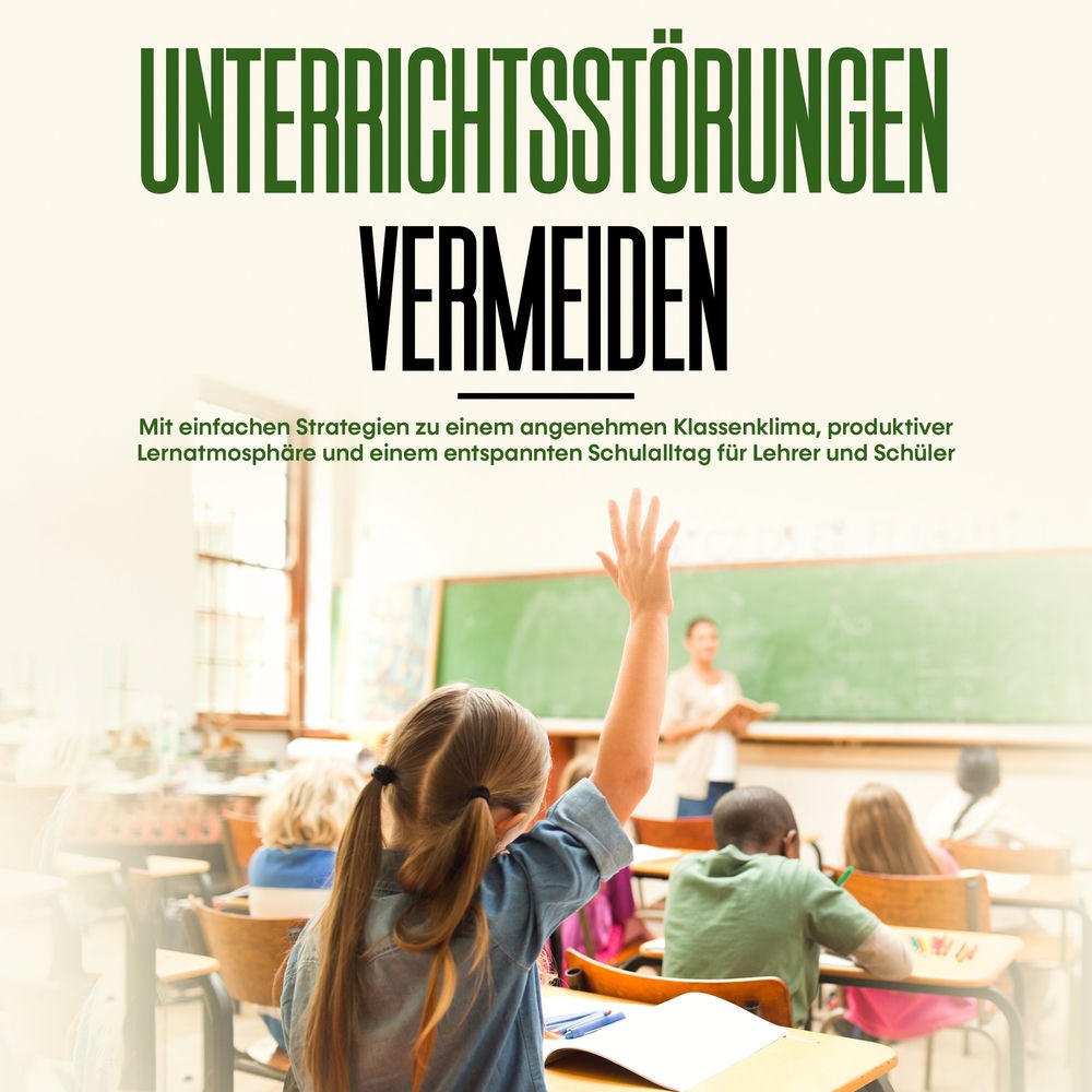Unterrichtsstörungen vermeiden: Mit einfachen Strategien zu einem angenehmen Klassenklima, produktiver Lernatmosphäre und einem en