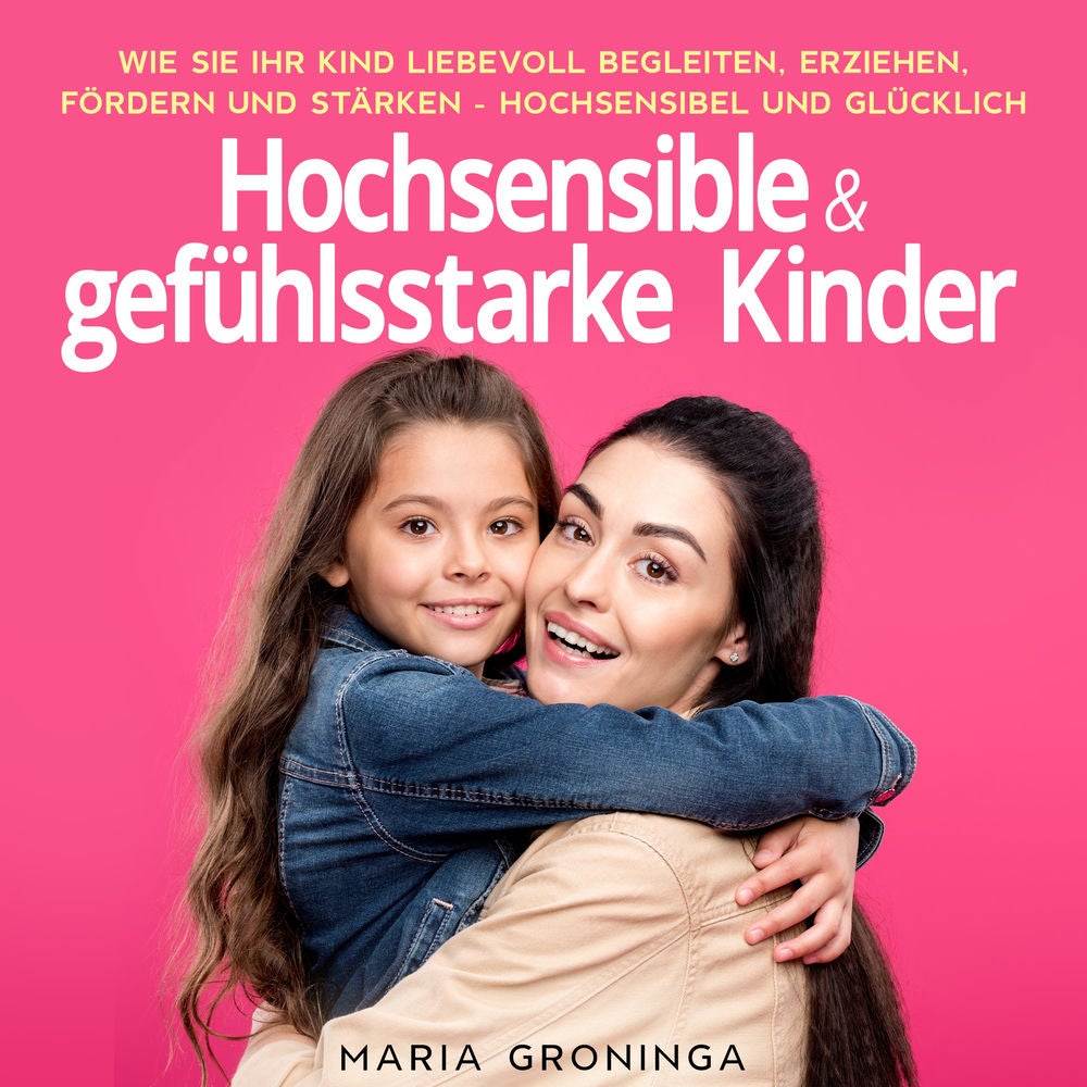 Hochsensible & gefühlsstarke Kinder: Wie Sie Ihr Kind liebevoll begleiten, erziehen, fördern und stärken - Hochsensibel und glückl