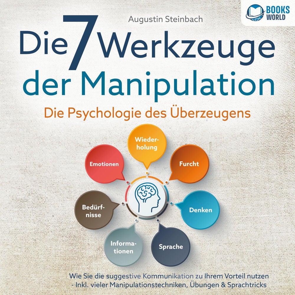 Die 7 Werkzeuge der Manipulation - Die Psychologie des Überzeugens: Wie Sie die suggestive Kommunikation zu Ihrem Vorteil nutzen -