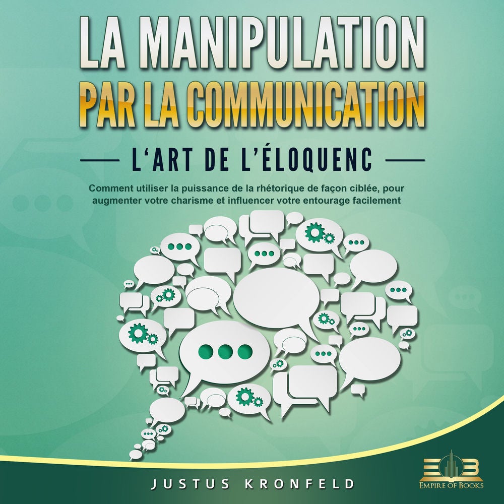 La manipulation par la communication - L'art de l'éloquence: Comment utiliser la puissance de la rhétorique de façon ciblée, pour