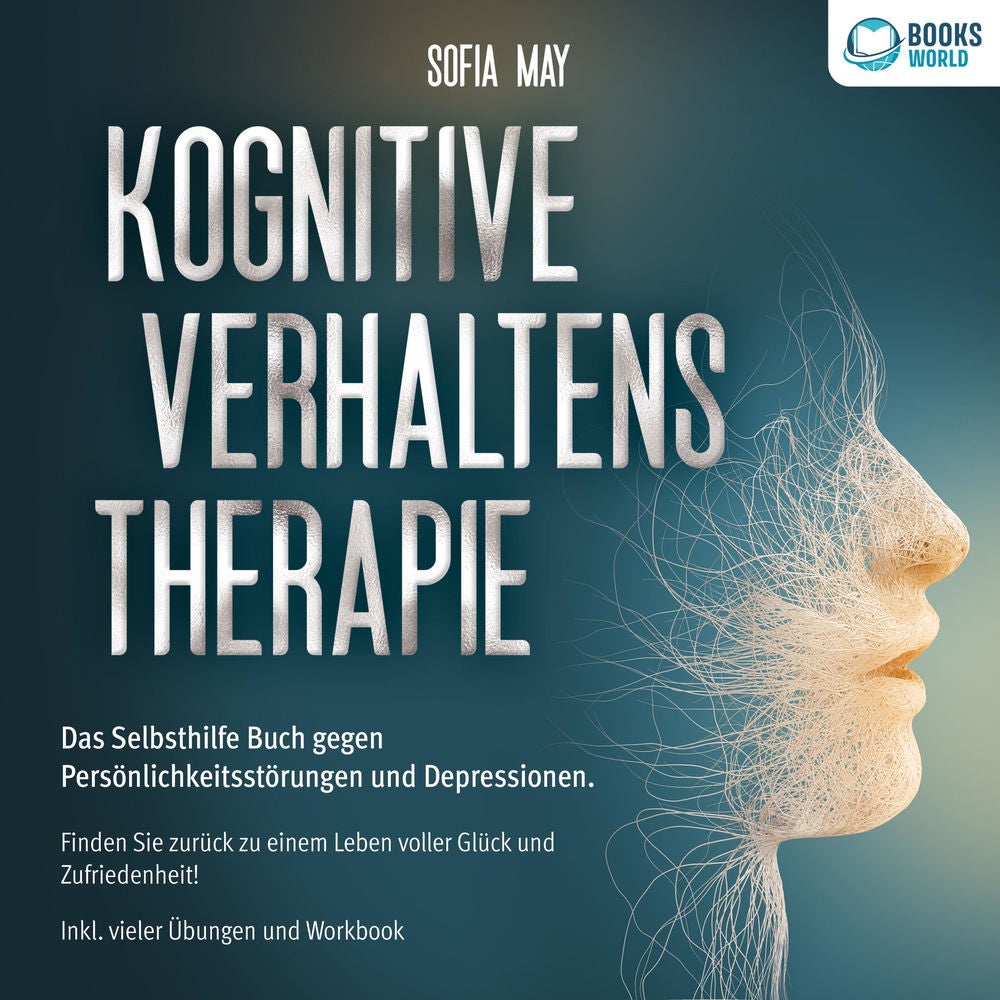 Kognitive Verhaltenstherapie: Das Selbsthilfe Buch gegen Persönlichkeitsstörungen und Depressionen. Finden Sie zurück zu einem Leb