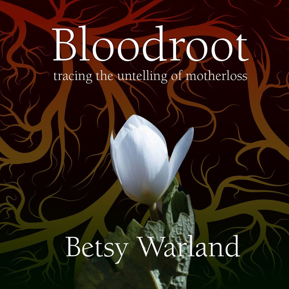 Bloodroot - Tracing the Untelling of Motherloss