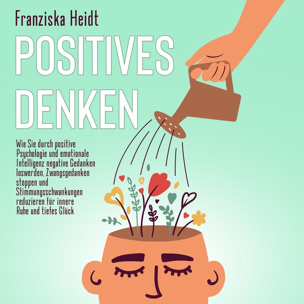 Positives Denken: Wie Sie durch positive Psychologie und emotionale Intelligenz negative Gedanken loswerden, Zwangsgedanken stoppe