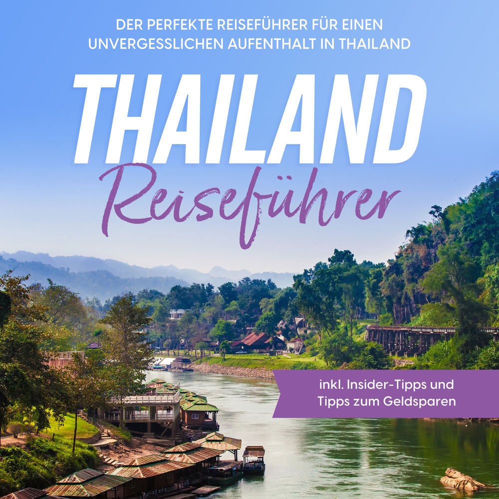 Thailand Reiseführer: Der perfekte Reiseführer für einen unvergesslichen Aufenthalt in Thailand - inkl. Insider-Tipps und Tipps zu
