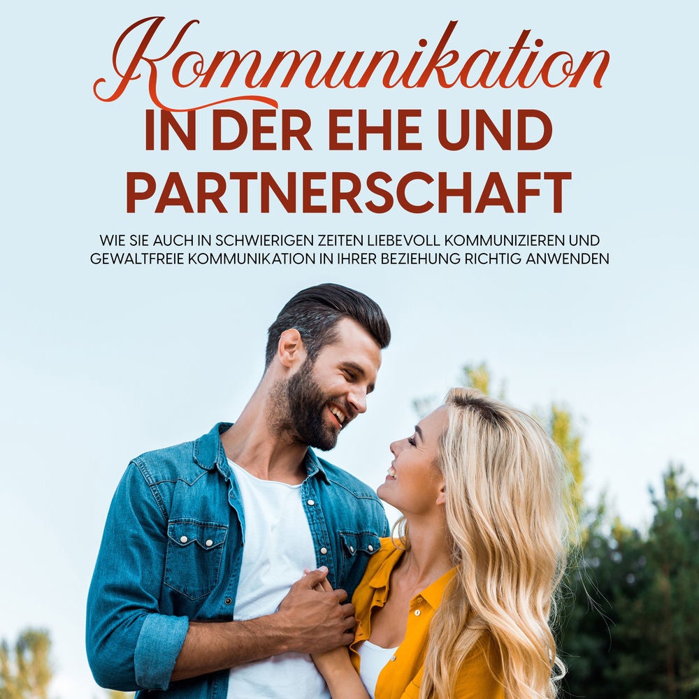 Kommunikation in der Ehe und Partnerschaft: Wie Sie auch in schwierigen Zeiten liebevoll kommunizieren und gewaltfreie Kommunikati