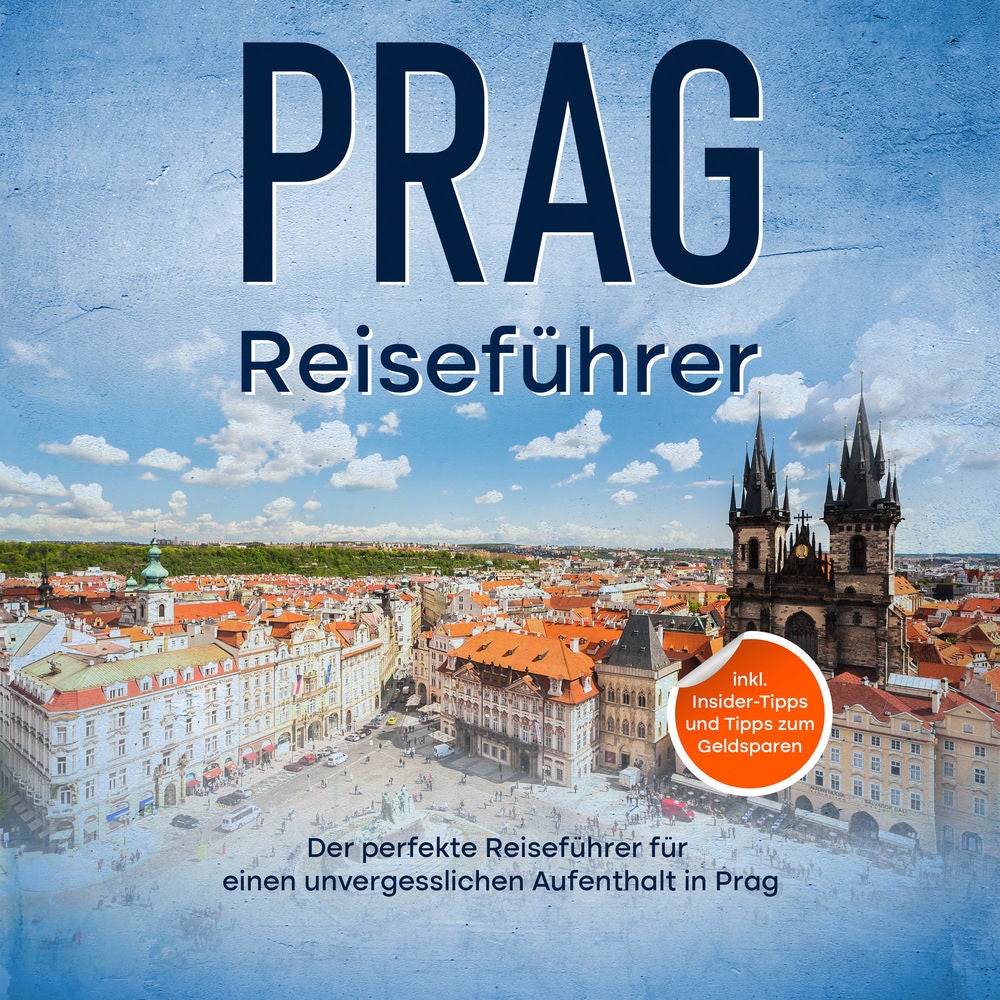 Reiseführer Prag: Der perfekte Reiseführer für einen unvergesslichen Aufenthalt in Prag - inkl. Insider-Tipps und Tipps zum Geldsp