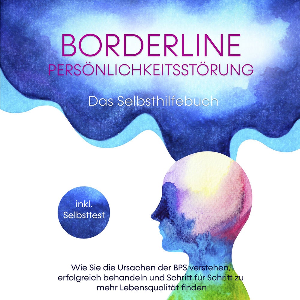 Borderline Persönlichkeitsstörung - Das Selbsthilfebuch: Wie Sie die Ursachen der BPS verstehen, erfolgreich behandeln und Schritt