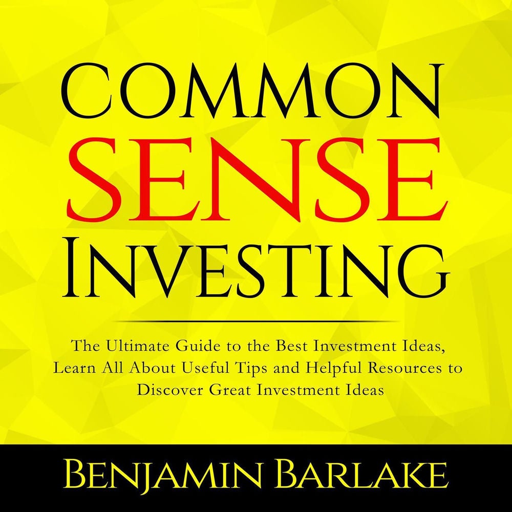 Common Sense Investing - The Ultimate Guide to the Best Investment Ideas, Learn All About Useful Tips and Helpful Resources to Dis