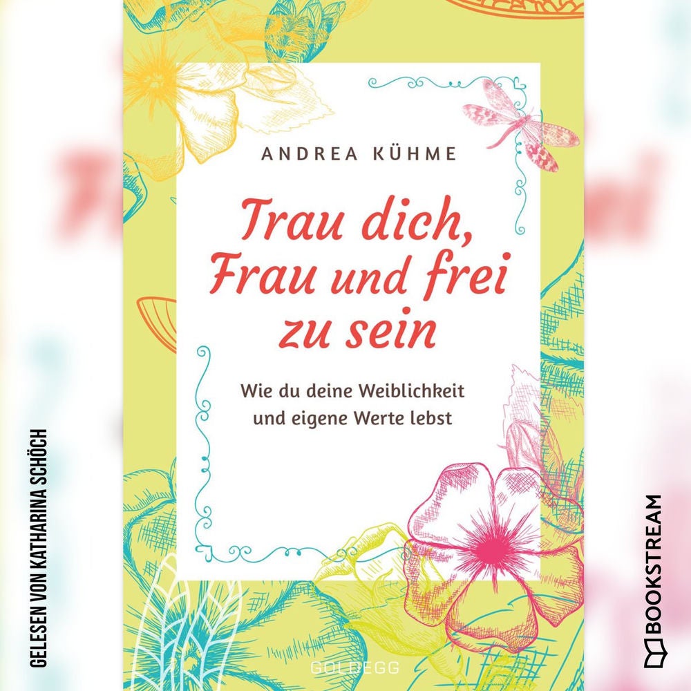 Trau dich, Frau und frei zu sein - Wie du deine Weiblichkeit und eigene Werte lebst