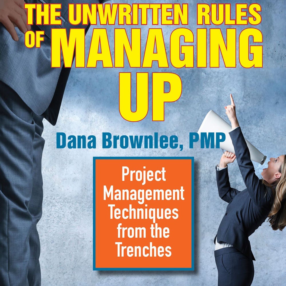 The Unwritten Rules of Managing Up - Project Management Techniques from the Trenches