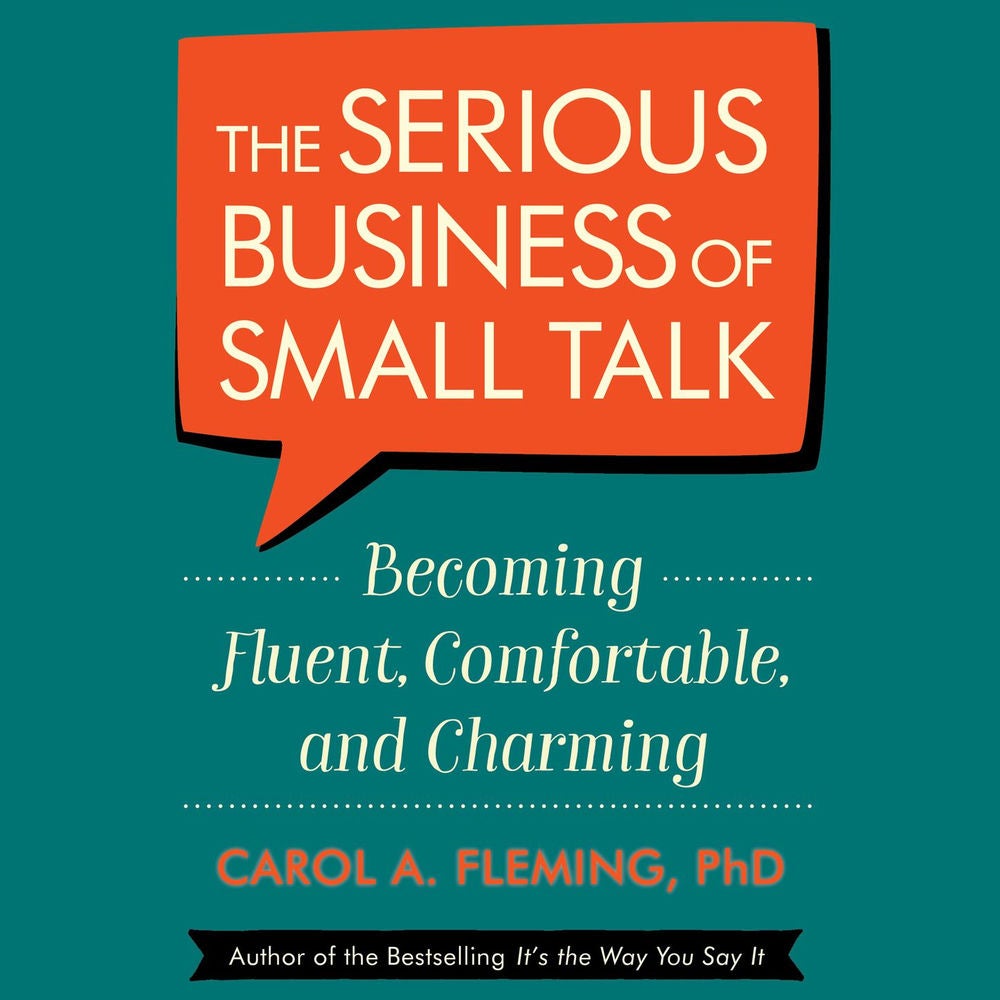 The Serious Business of Small Talk - Becoming Fluent, Comfortable, and Charming