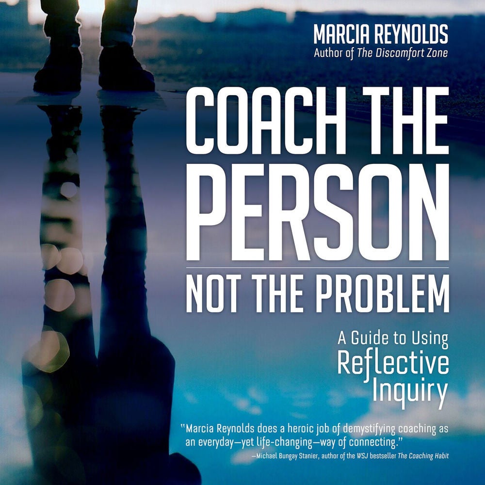 Coach the Person, Not the Problem - A Guide to Using Reflective Inquiry