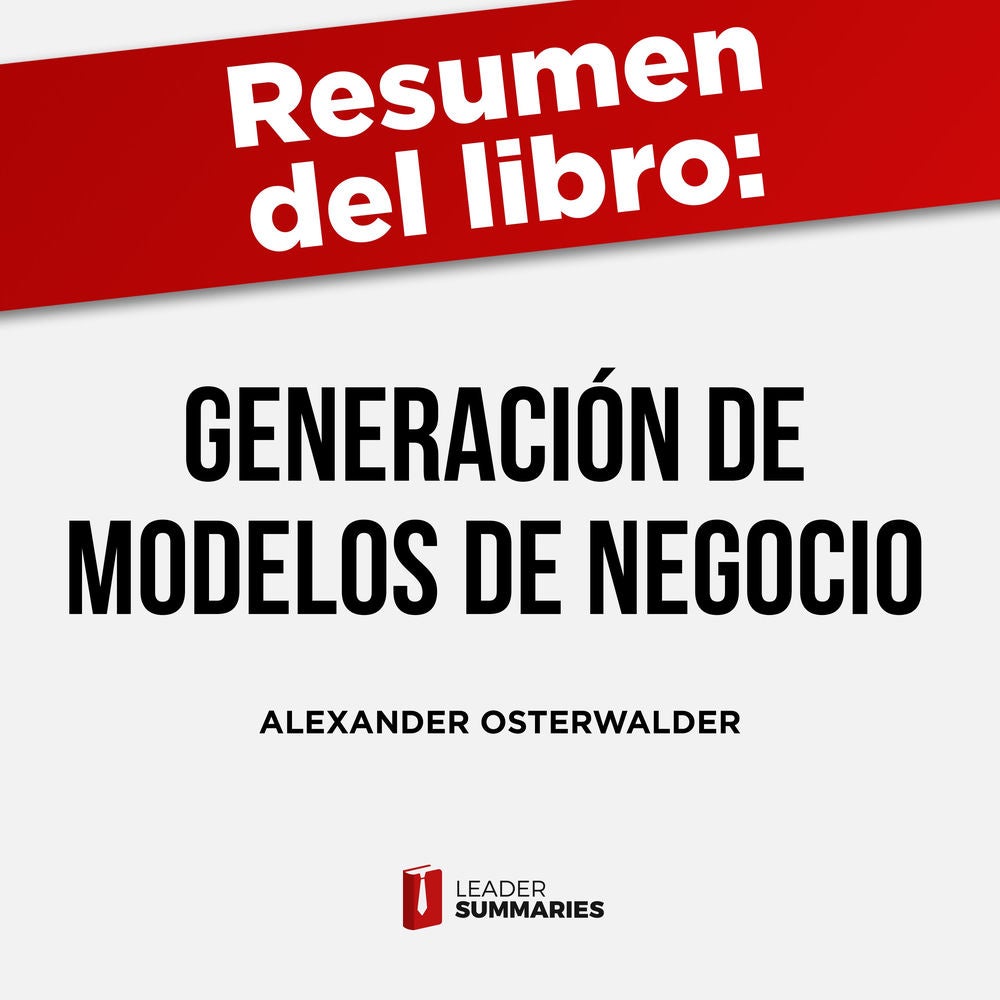 Resumen del libro "Generación de modelos de negocio" de Alexander Osterwalder e Yves Pigneur