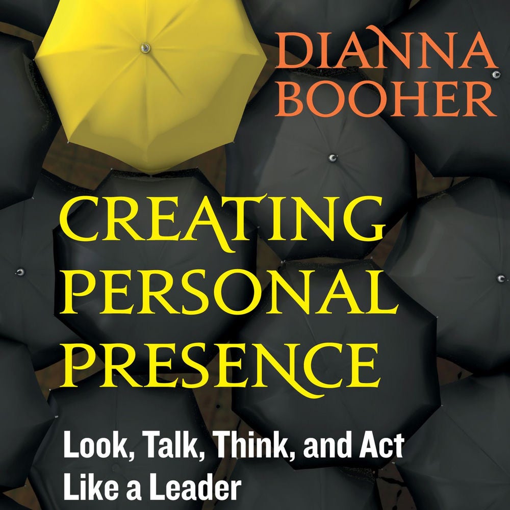 Creating Personal Presence - Look, Talk, Think, and Act Like a Leader