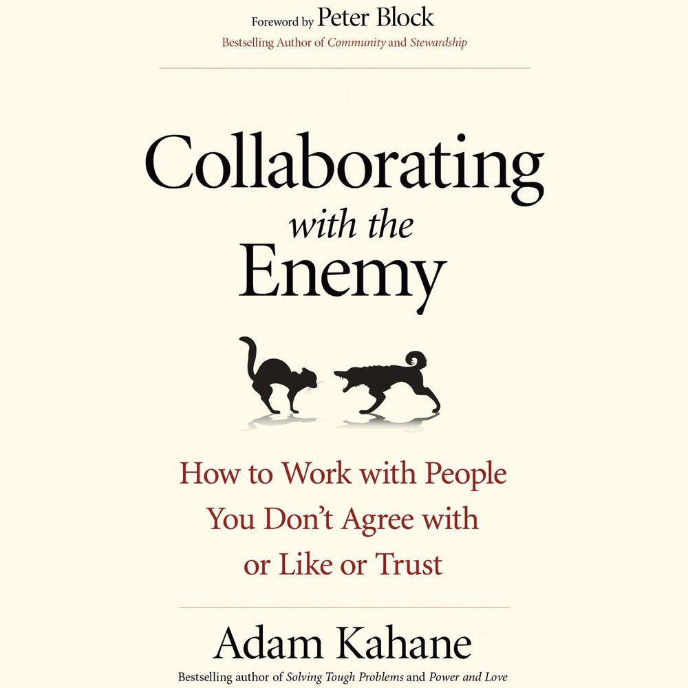 Collaborating with the Enemy - How to Work with People You Don't Agree with or Like or Trust