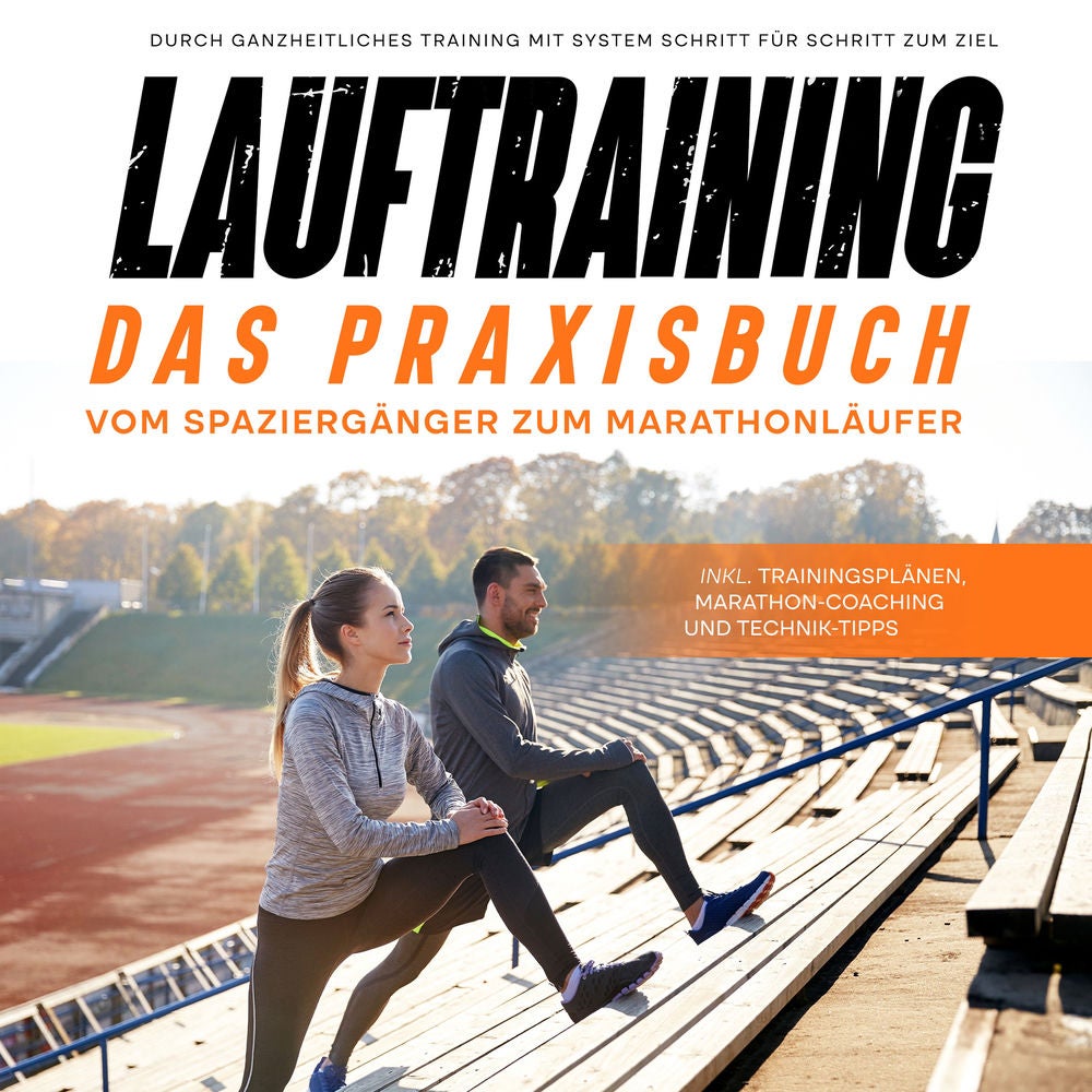 Lauftraining - Das Praxisbuch: Vom Spaziergänger zum Marathonläufer | Durch ganzheitliches Training mit System Schritt für Schritt