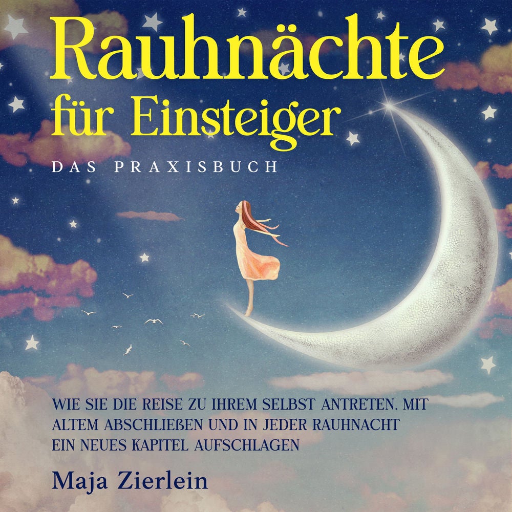 Rauhnächte für Einsteiger - Das Praxisbuch: Wie Sie die Reise zu Ihrem Selbst antreten, mit Altem abschließen und in jeder Rauhnac