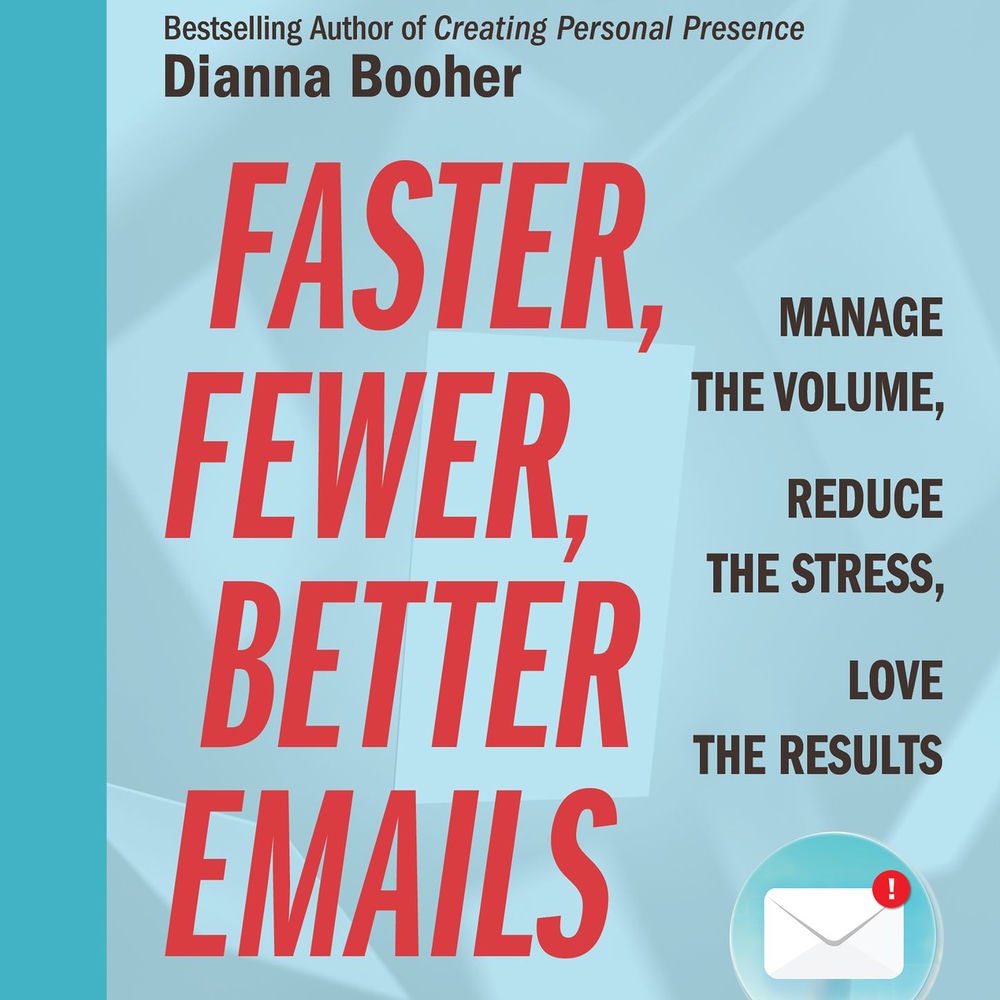 Faster, Fewer, Better Emails - Manage the Volume, Reduce the Stress, Love the Results