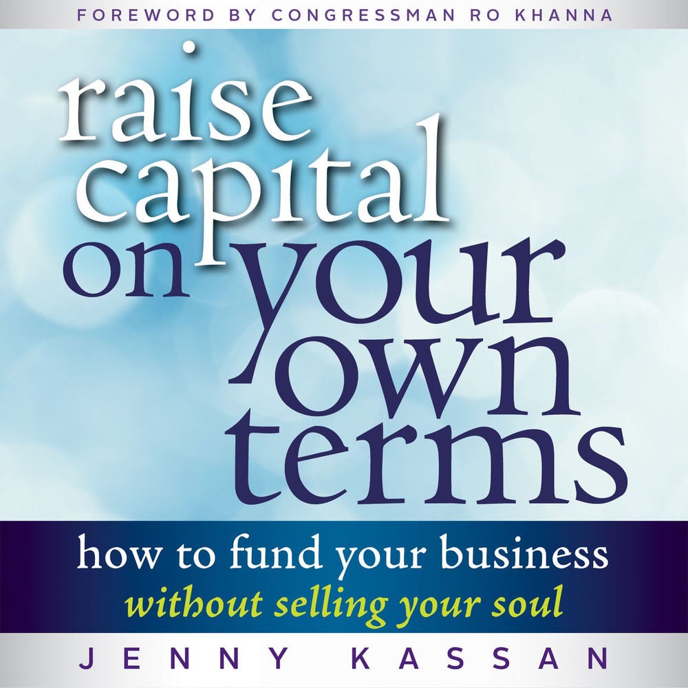 Raise Capital on Your Own Terms - How to Fund Your Business without Selling Your Soul