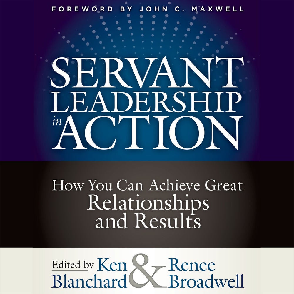 Servant Leadership in Action - How You Can Achieve Great Relationships and Results