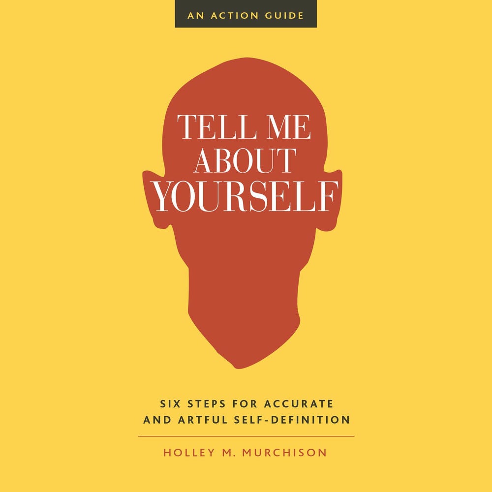 Tell Me About Yourself - Six Steps for Accurate and Artful Self-Definition