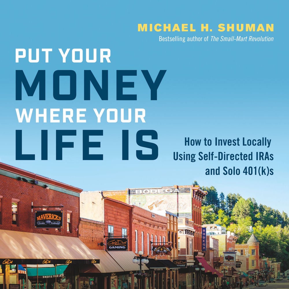 Put Your Money Where Your Life Is - How to Invest Locally Using Self-Directed IRAs and Solo 401(k)s