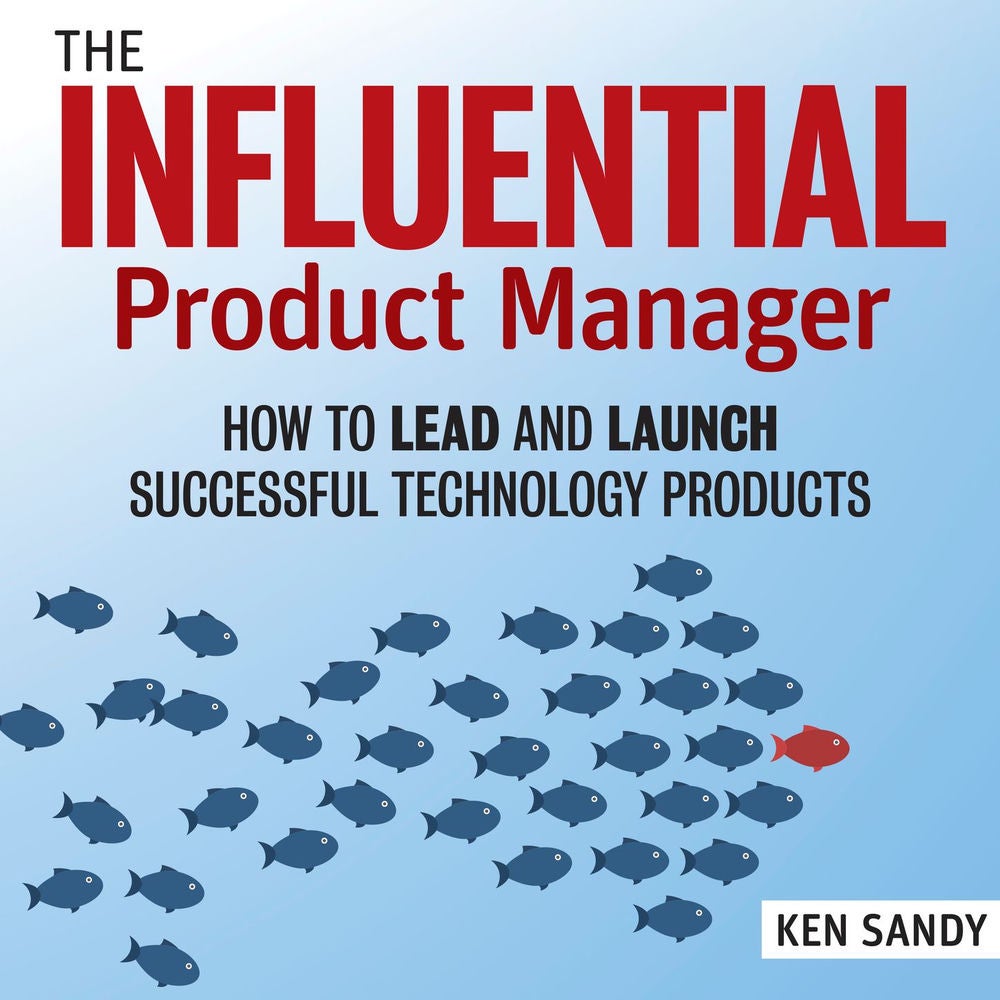 The Influential Product Manager - How to Lead and Launch Successful Technology Products