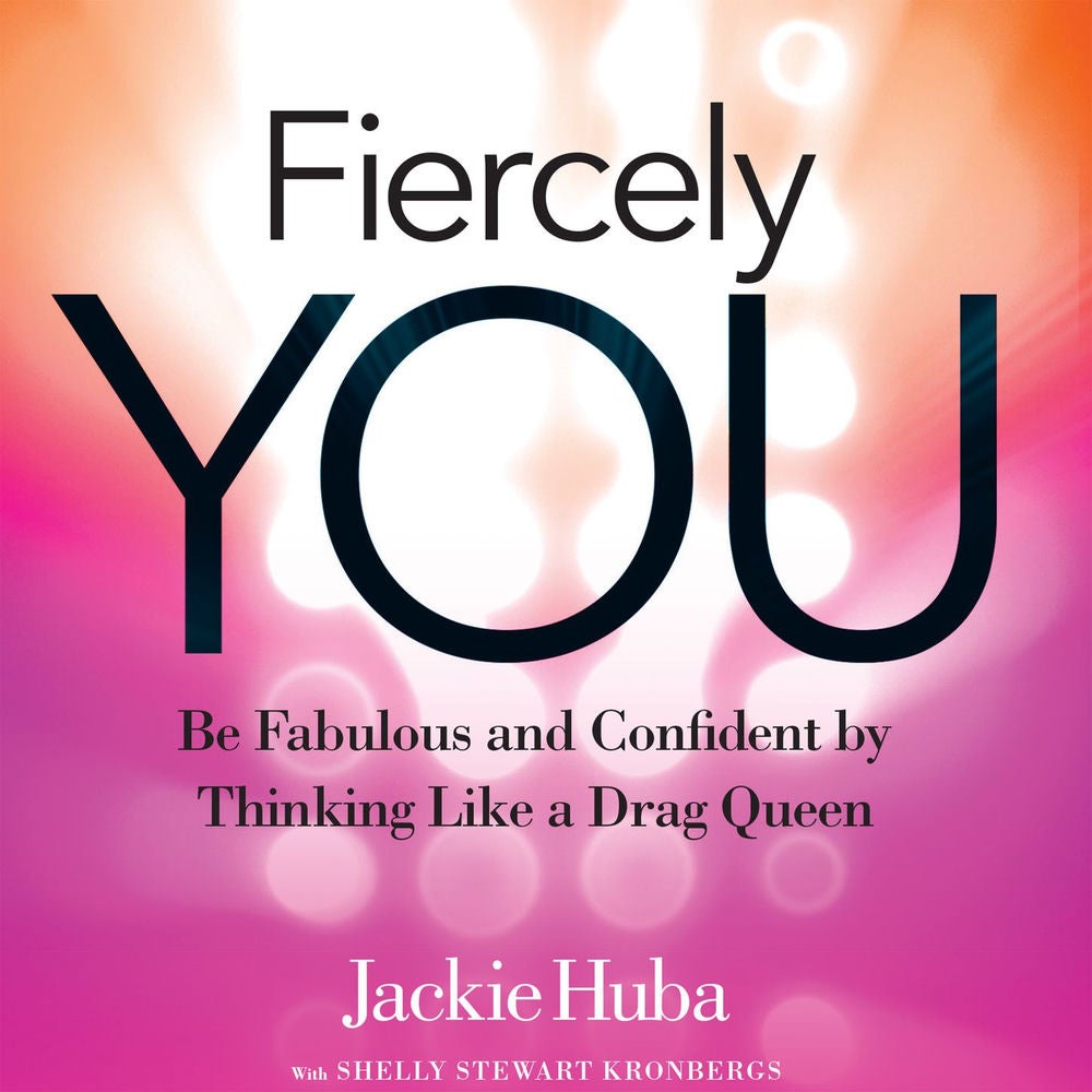 Fiercely You - Be Fabulous and Confident by Thinking Like a Drag Queen