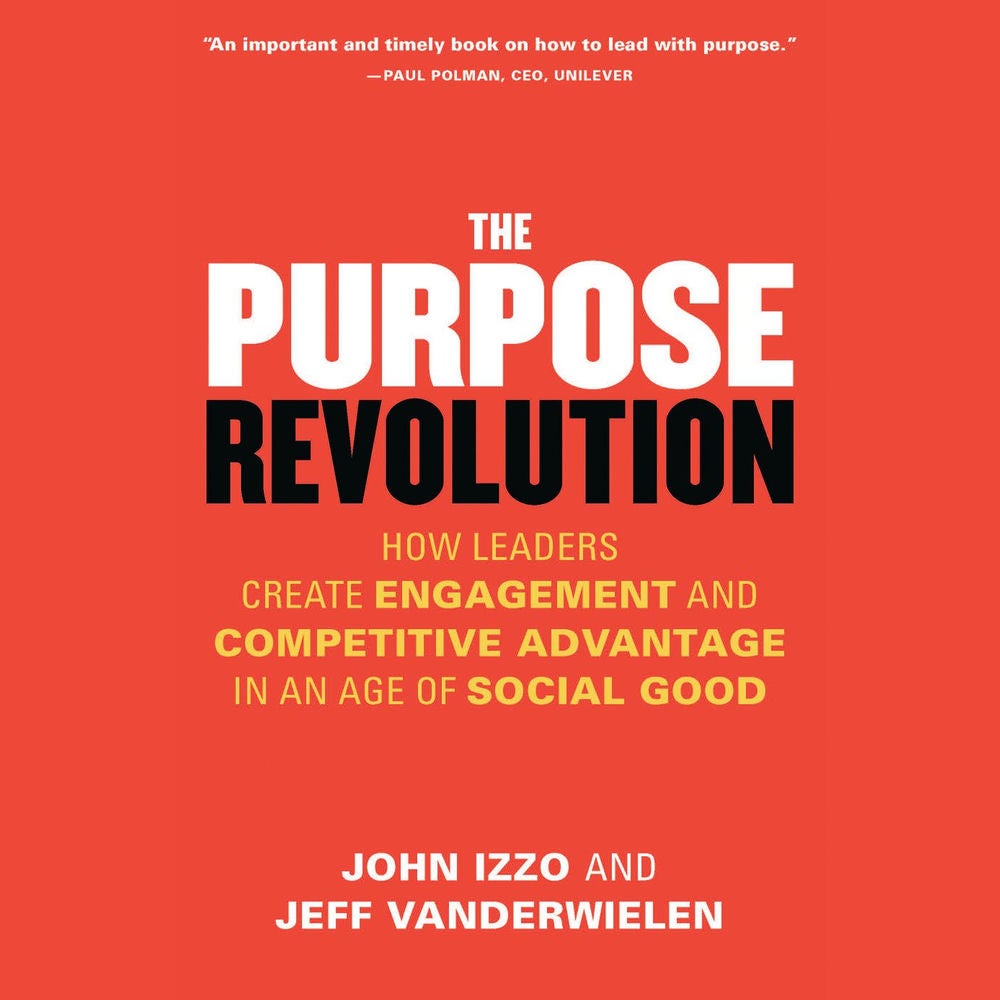 The Purpose Revolution - How Leaders Create Engagement and Competitive Advantage in an Age of Social Good